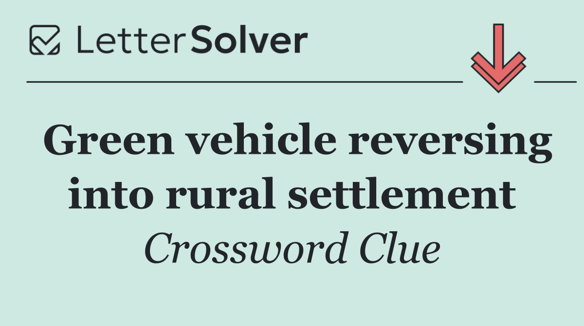 Green vehicle reversing into rural settlement