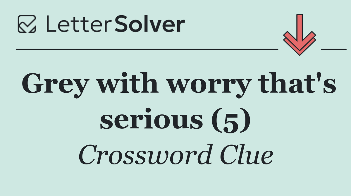 Grey with worry that's serious (5)