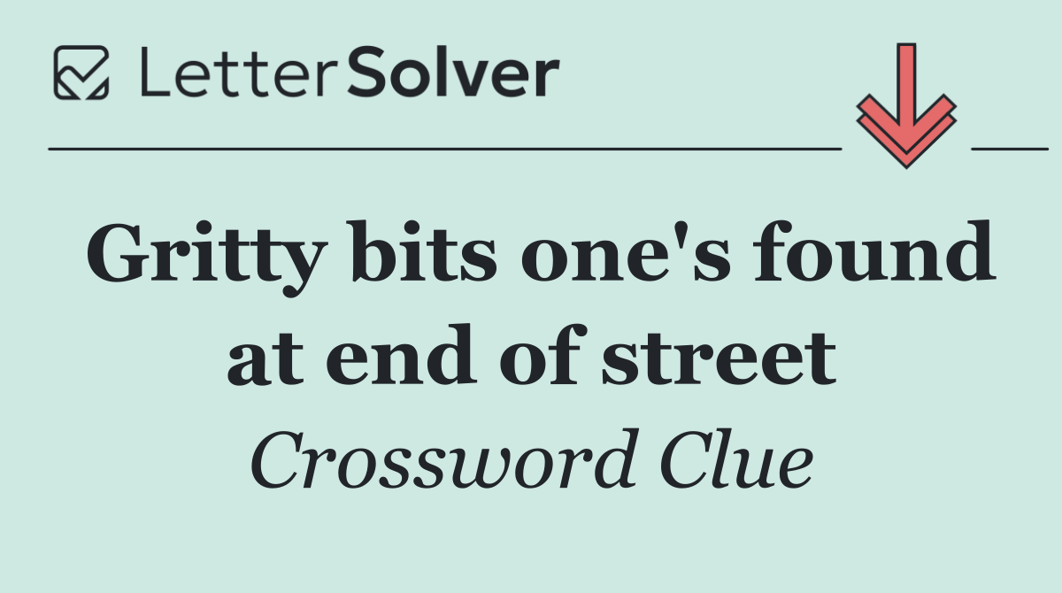 Gritty bits one's found at end of street