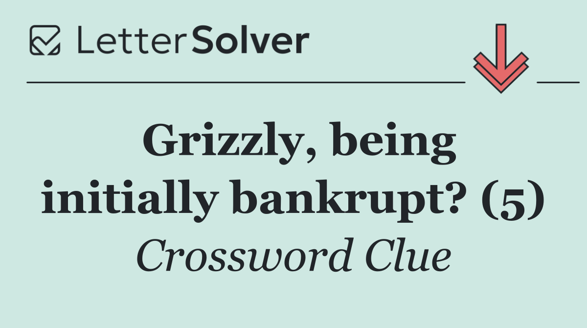 Grizzly, being initially bankrupt? (5)