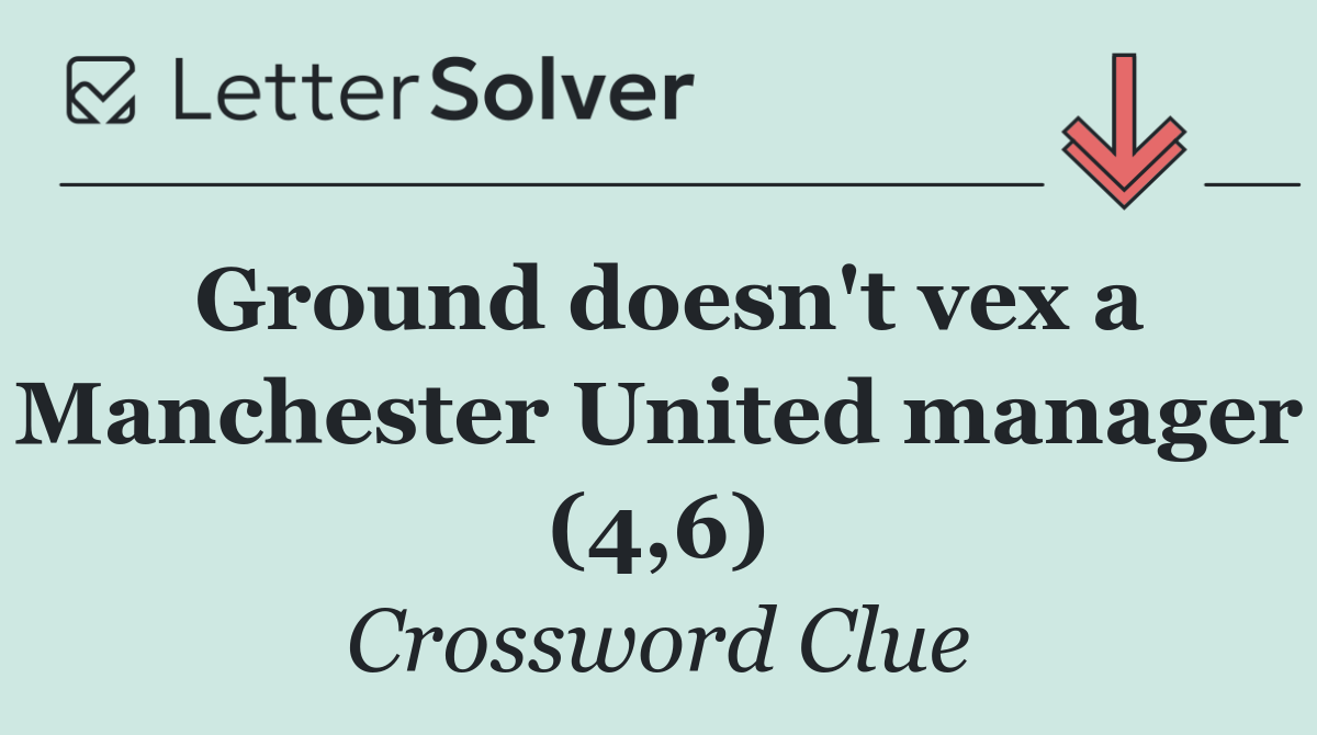Ground doesn't vex a Manchester United manager (4,6)