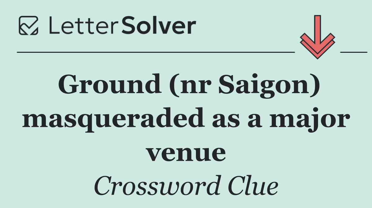 Ground (nr Saigon) masqueraded as a major venue