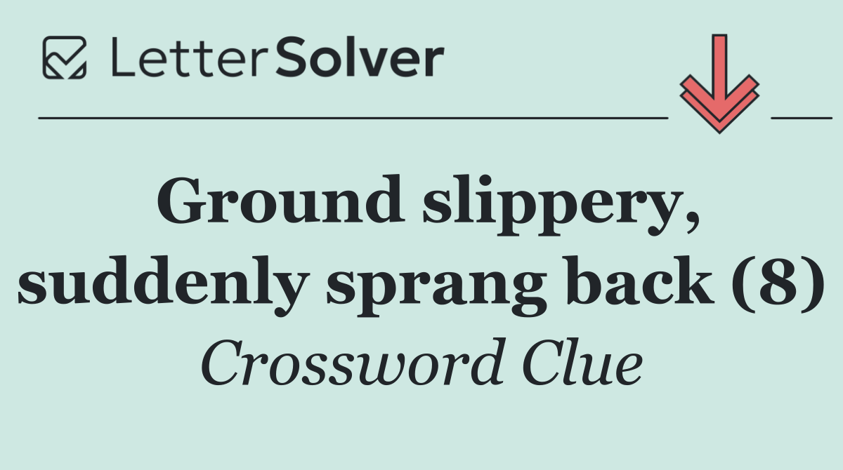 Ground slippery, suddenly sprang back (8)