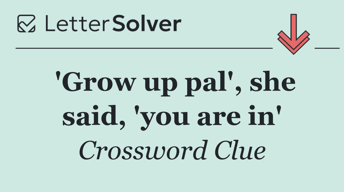 'Grow up pal', she said, 'you are in'