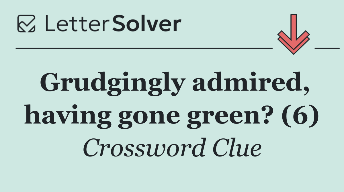 Grudgingly admired, having gone green? (6)