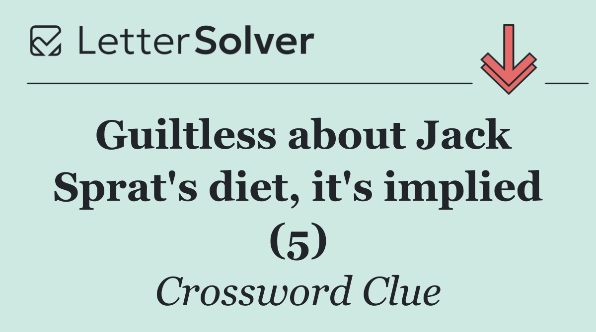 Guiltless about Jack Sprat's diet, it's implied (5)