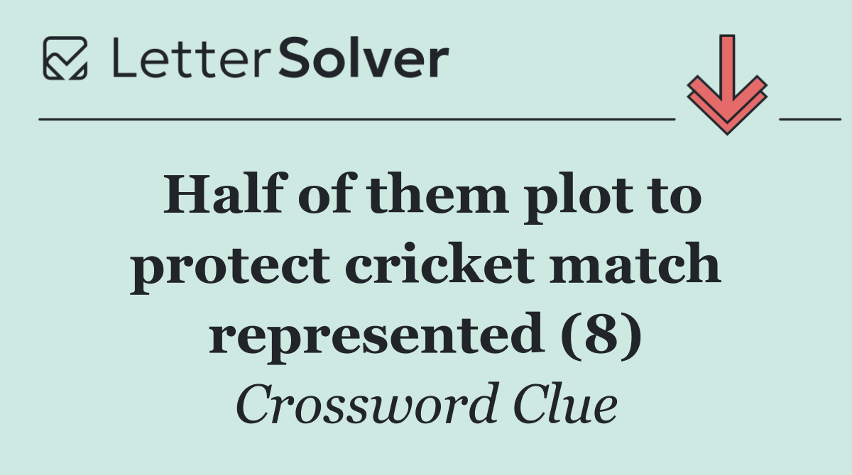Half of them plot to protect cricket match represented (8)