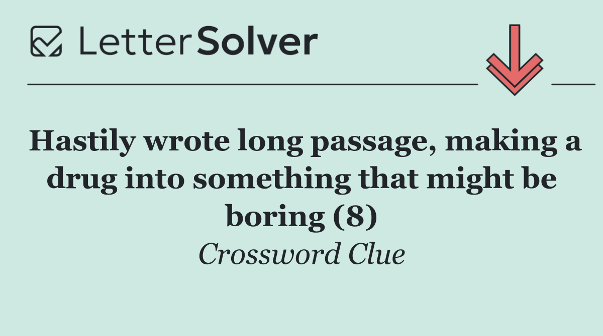 Hastily wrote long passage, making a drug into something that might be boring (8)