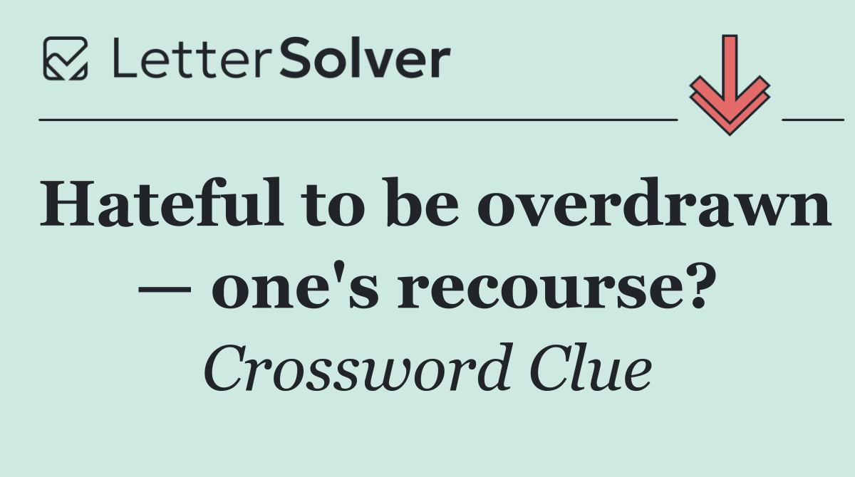 Hateful to be overdrawn — one's recourse?