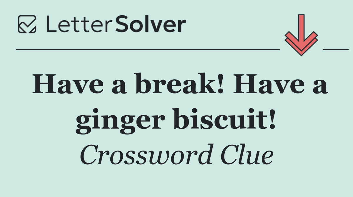 Have a break! Have a ginger biscuit!
