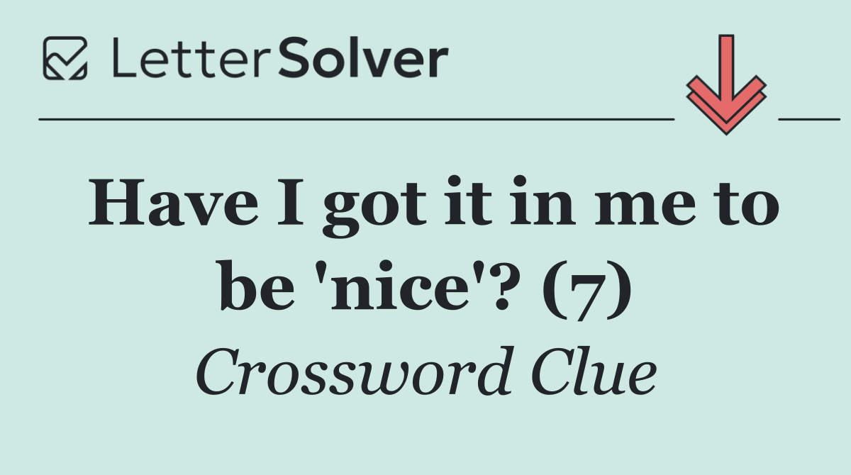 Have I got it in me to be 'nice'? (7)