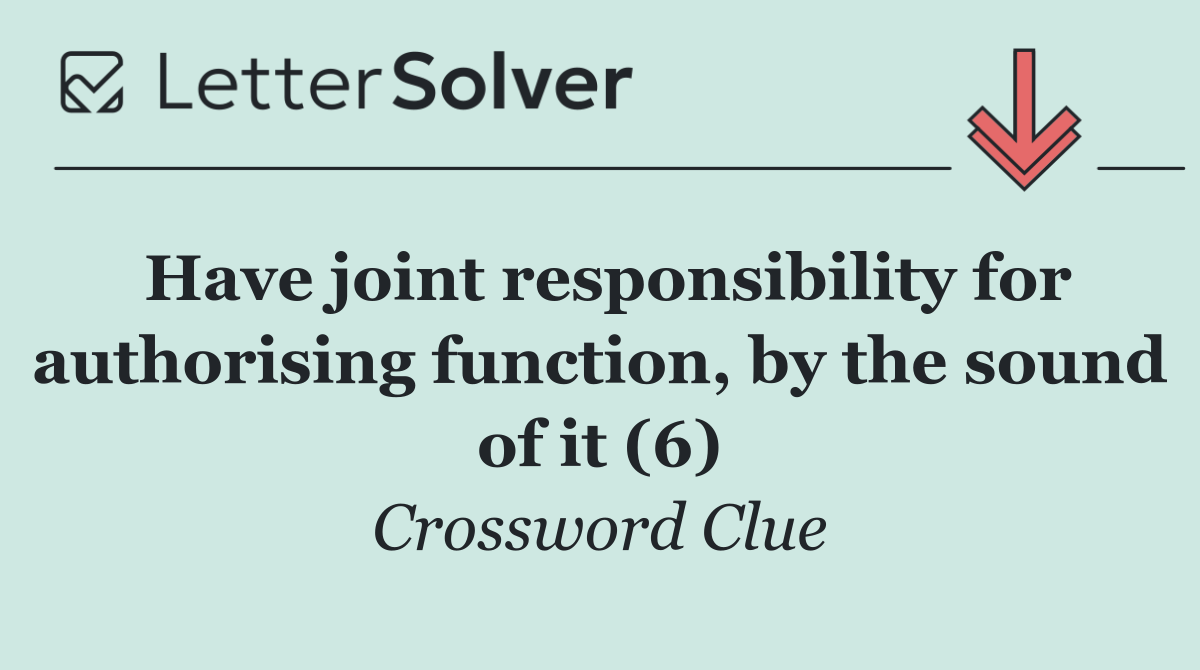 Have joint responsibility for authorising function, by the sound of it (6)