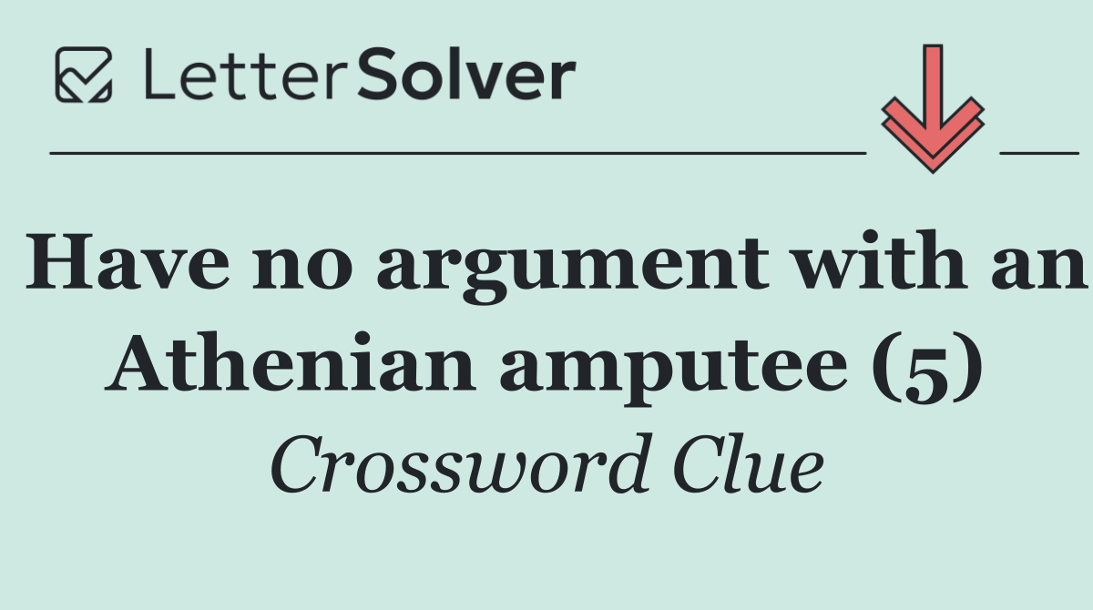 Have no argument with an Athenian amputee (5)