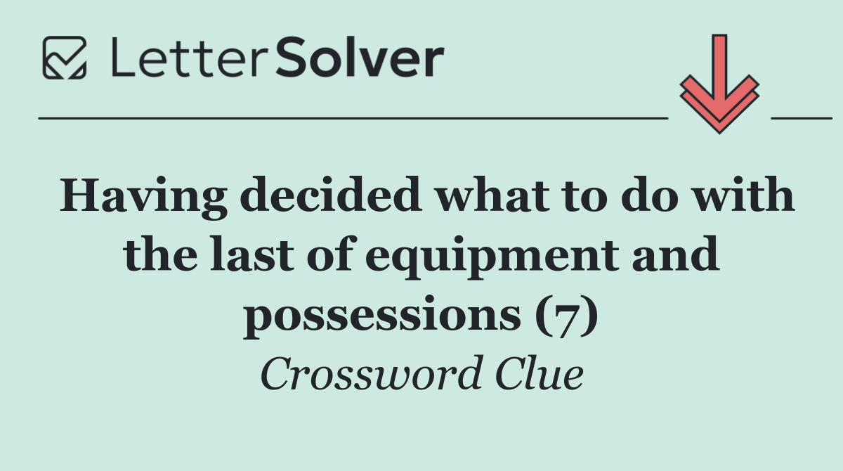 Having decided what to do with the last of equipment and possessions (7)