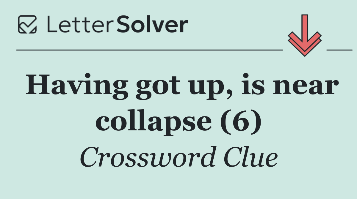 Having got up, is near collapse (6)