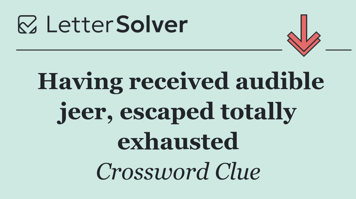 Having received audible jeer, escaped totally exhausted