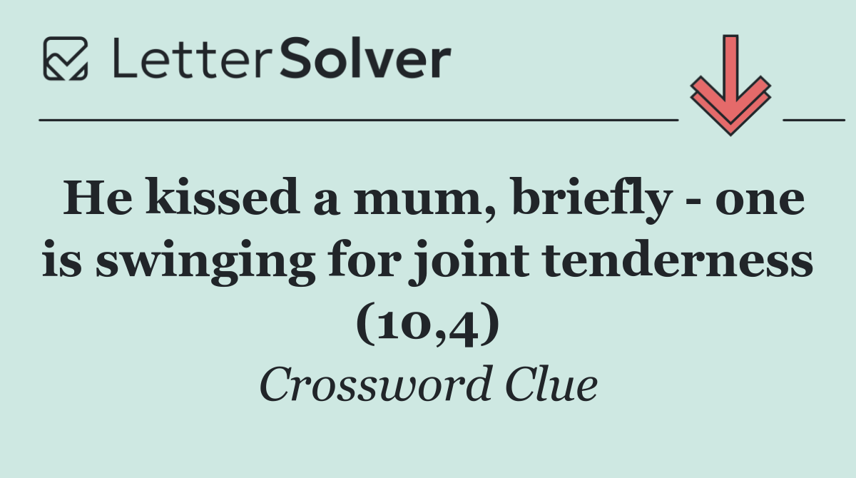 He kissed a mum, briefly   one is swinging for joint tenderness (10,4)
