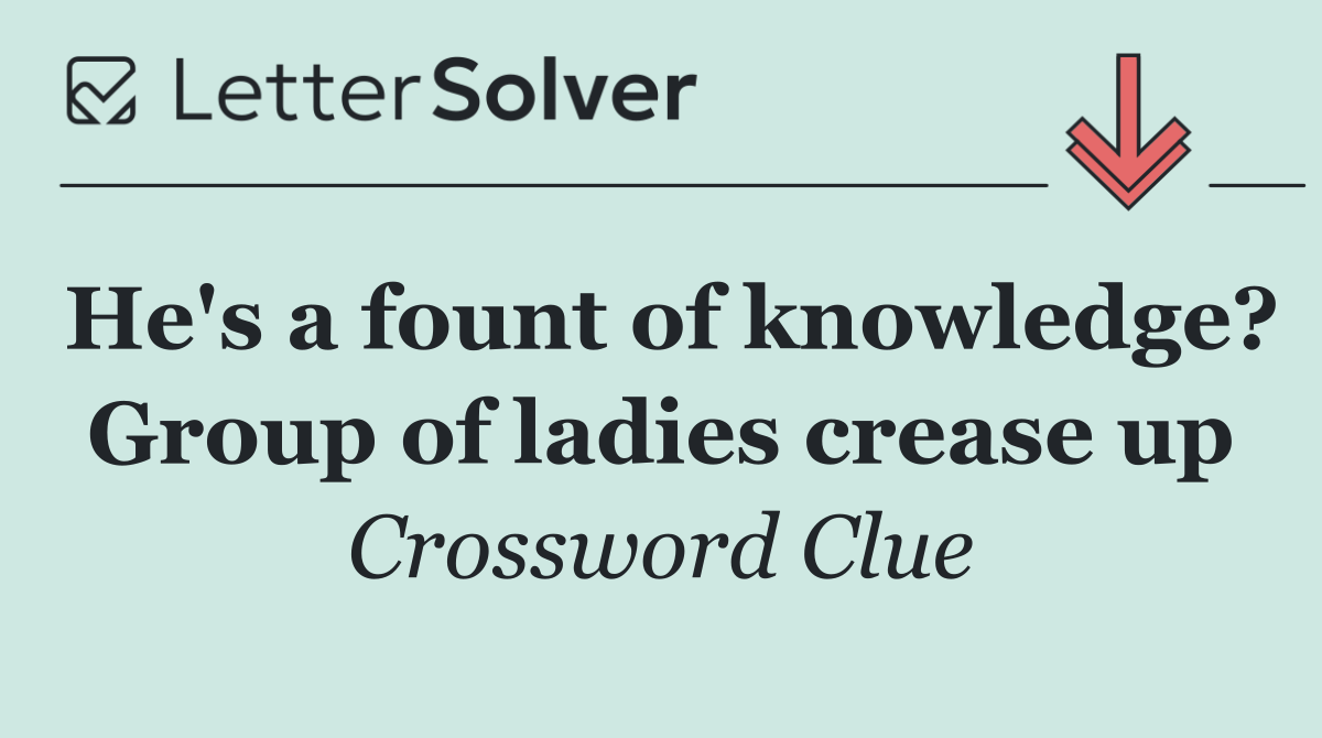 He's a fount of knowledge? Group of ladies crease up