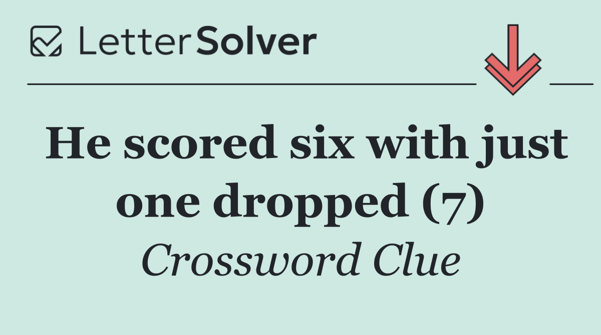 He scored six with just one dropped (7)