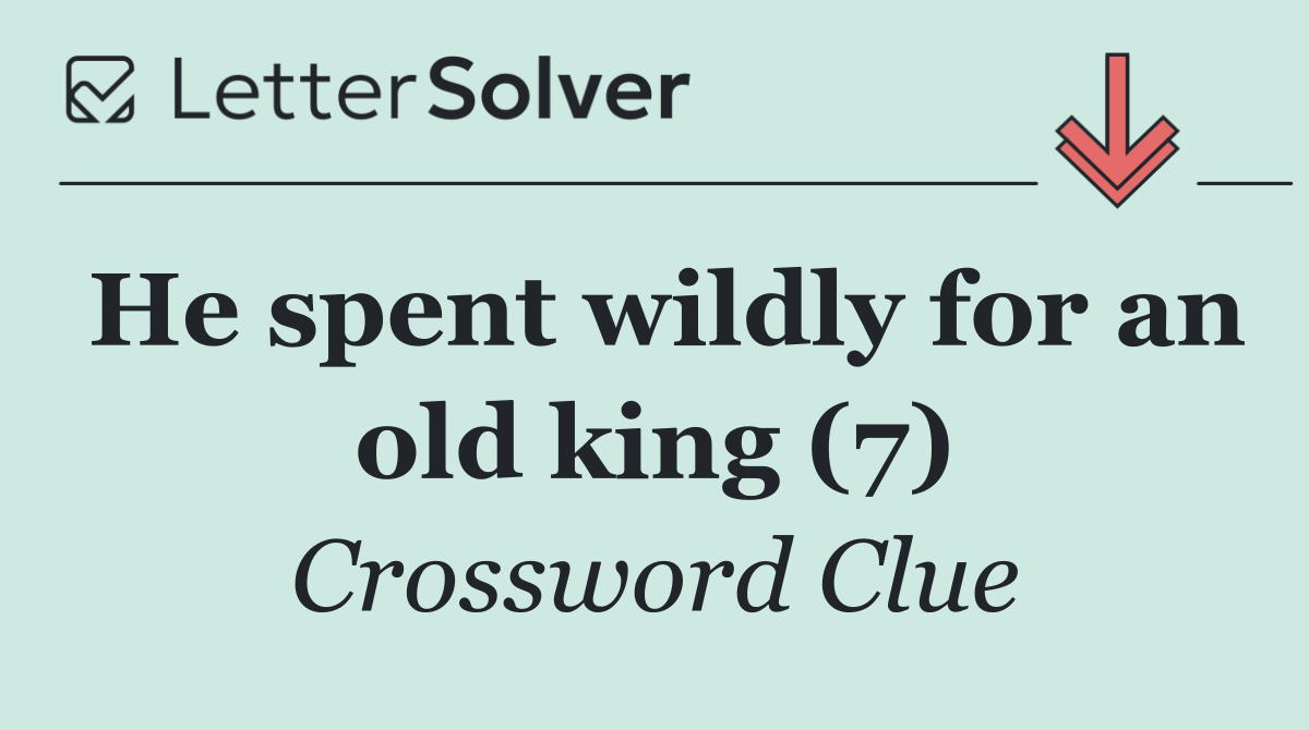 He spent wildly for an old king (7)