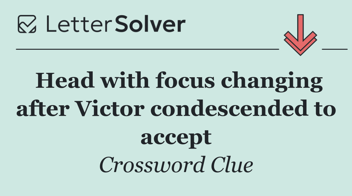 Head with focus changing after Victor condescended to accept