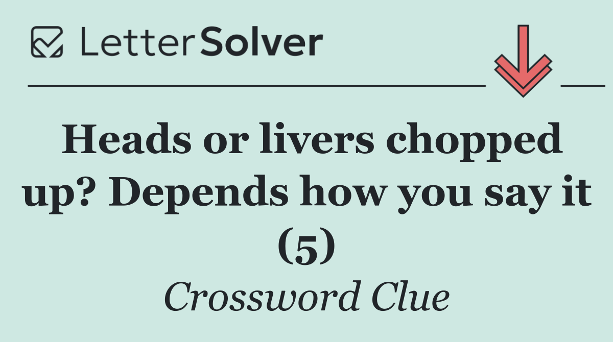 Heads or livers chopped up? Depends how you say it (5)