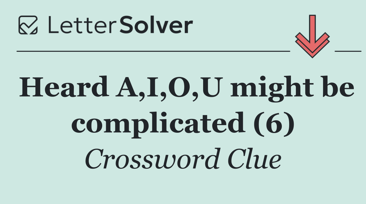 Heard A,I,O,U might be complicated (6)