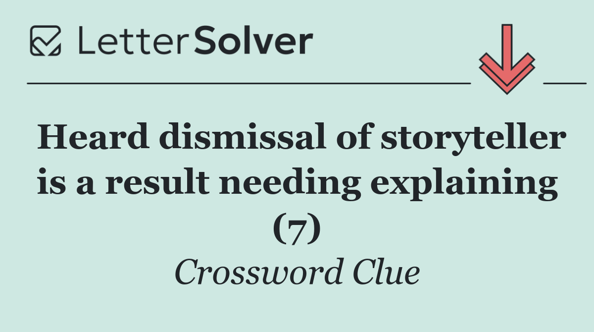 Heard dismissal of storyteller is a result needing explaining (7)