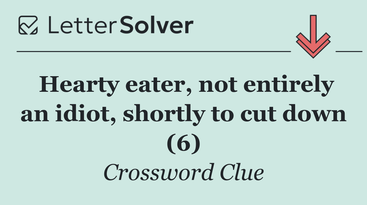 Hearty eater, not entirely an idiot, shortly to cut down (6)
