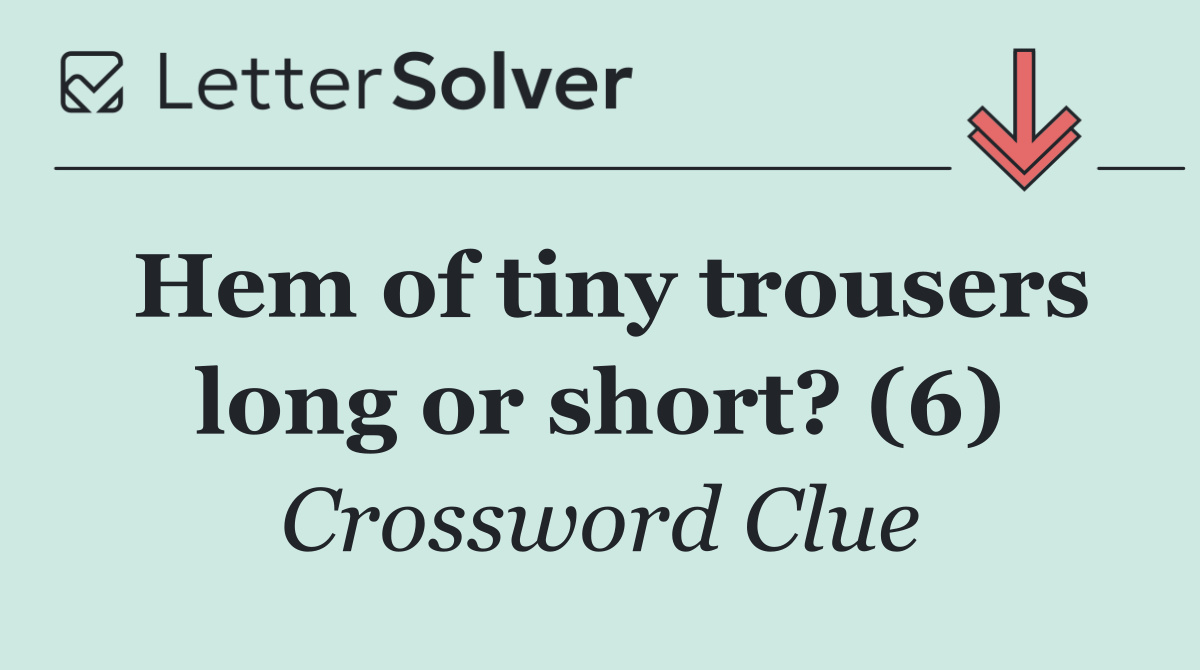 Hem of tiny trousers long or short? (6)