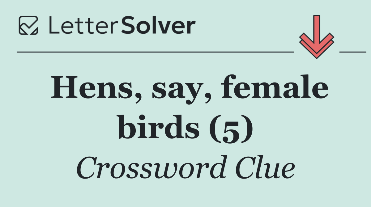 Hens, say, female birds (5)