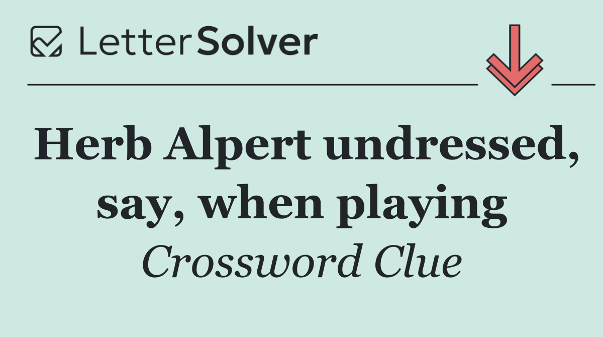 Herb Alpert undressed, say, when playing