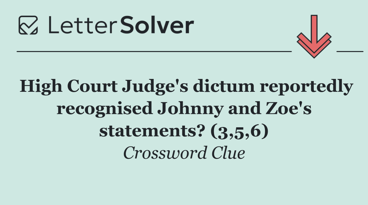 High Court Judge's dictum reportedly recognised Johnny and Zoe's statements? (3,5,6)