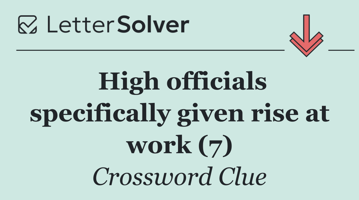 High officials specifically given rise at work (7)