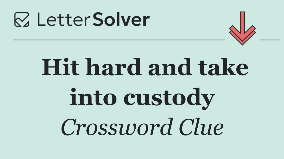 Hit hard and take into custody