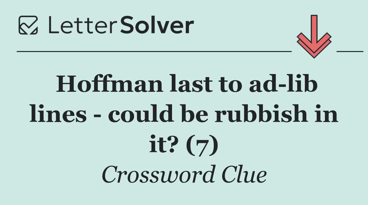 Hoffman last to ad lib lines   could be rubbish in it? (7)