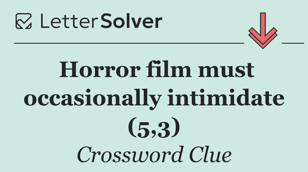 Horror film must occasionally intimidate (5,3)