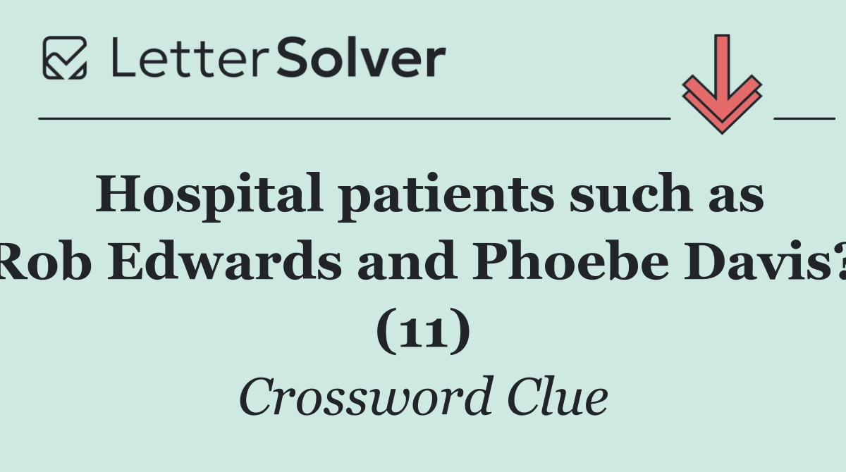 Hospital patients such as Rob Edwards and Phoebe Davis? (11)
