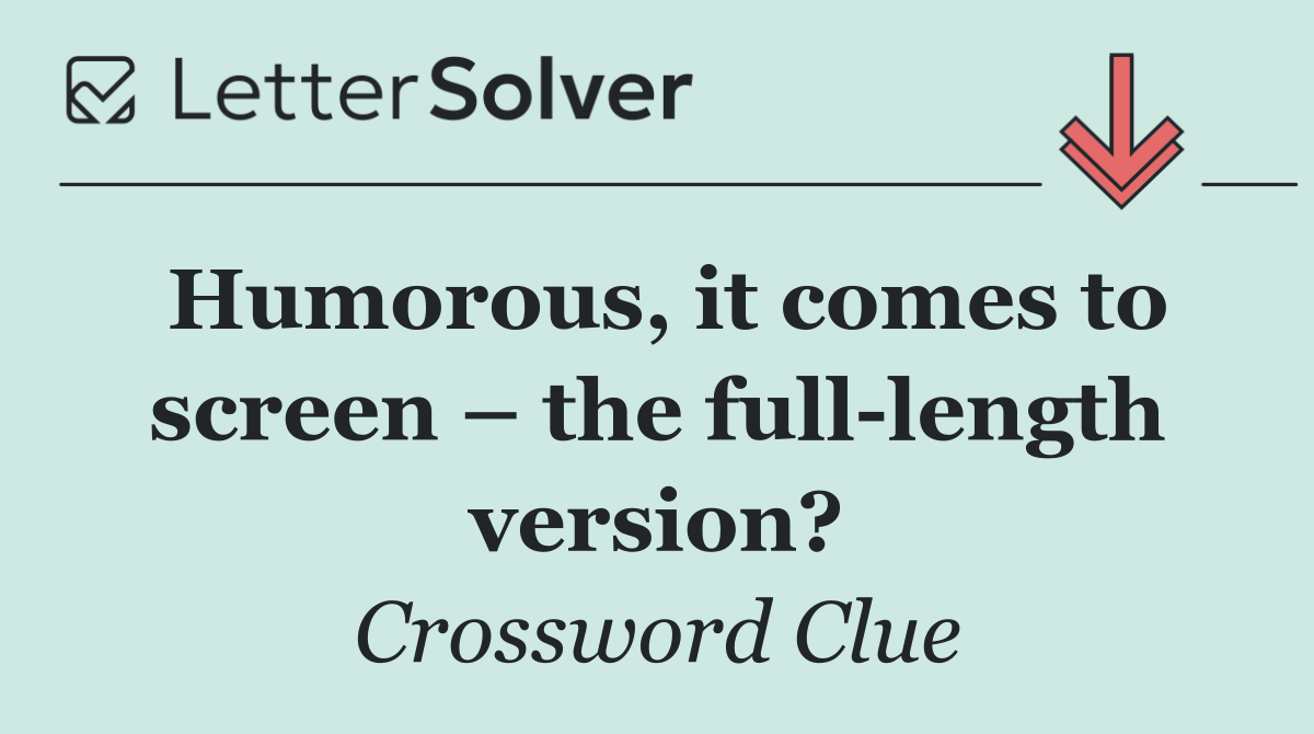 Humorous, it comes to screen – the full length version?