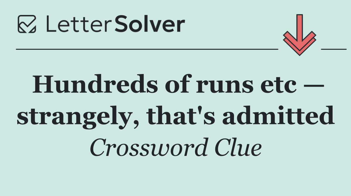 Hundreds of runs etc — strangely, that's admitted