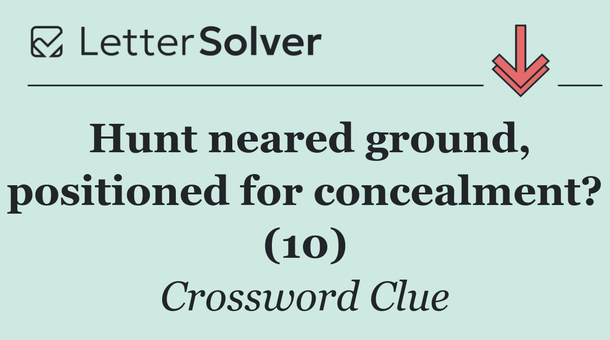 Hunt neared ground, positioned for concealment? (10)