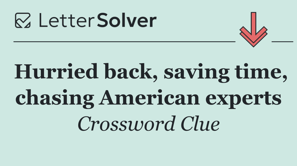 Hurried back, saving time, chasing American experts