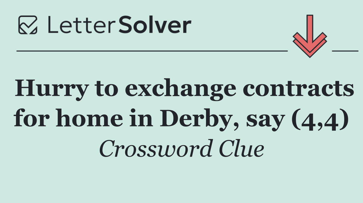 Hurry to exchange contracts for home in Derby, say (4,4)