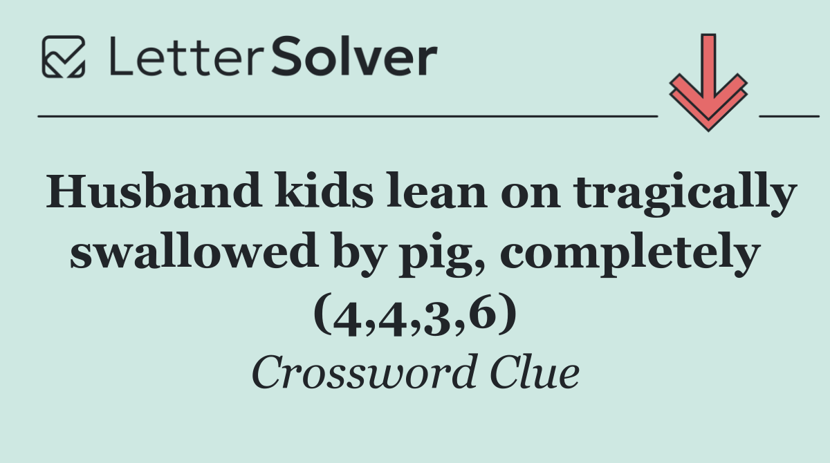 Husband kids lean on tragically swallowed by pig, completely (4,4,3,6)
