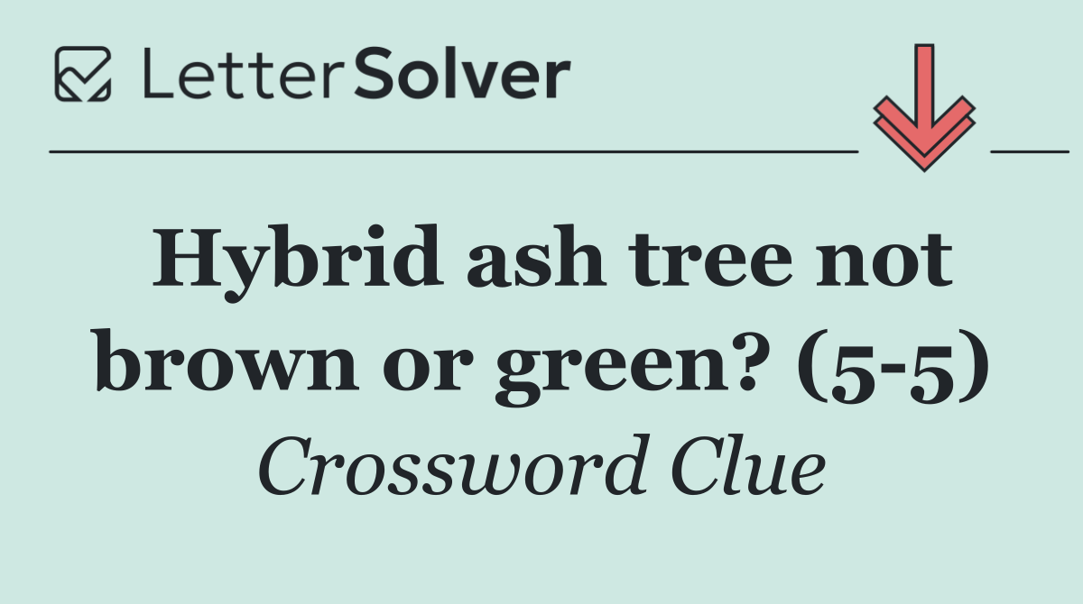 Hybrid ash tree not brown or green? (5 5)