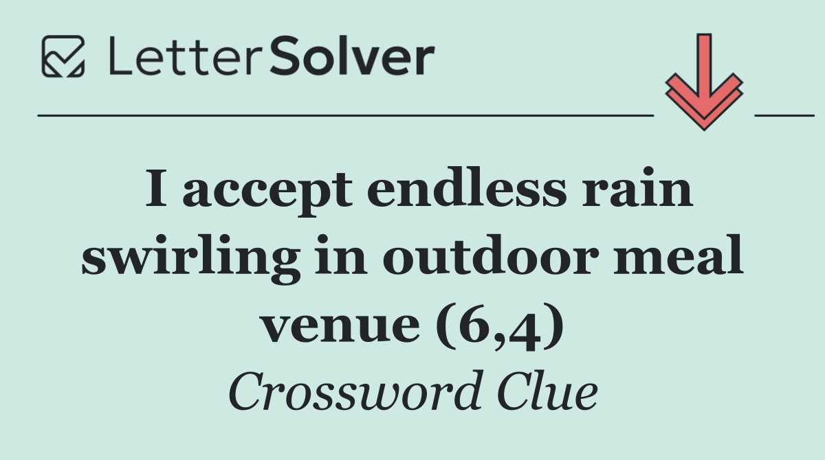 I accept endless rain swirling in outdoor meal venue (6,4)