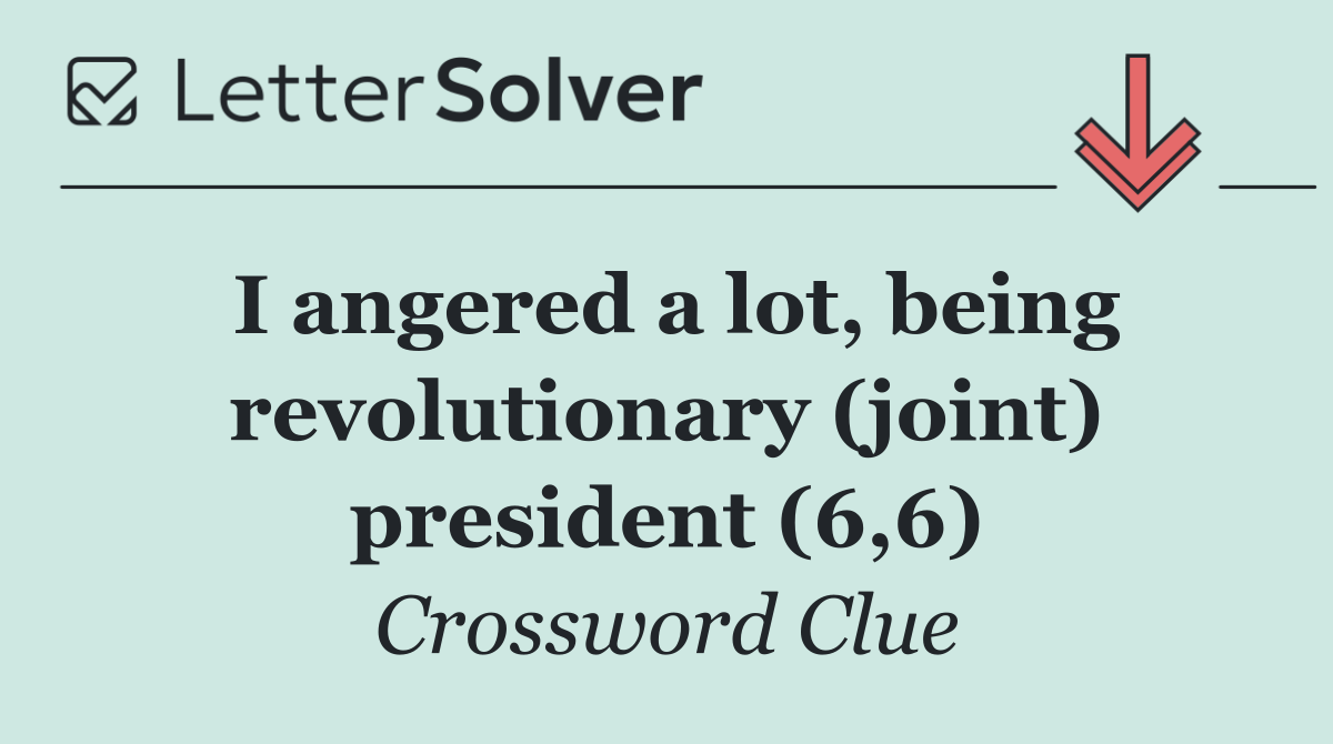 I angered a lot, being revolutionary (joint) president (6,6)