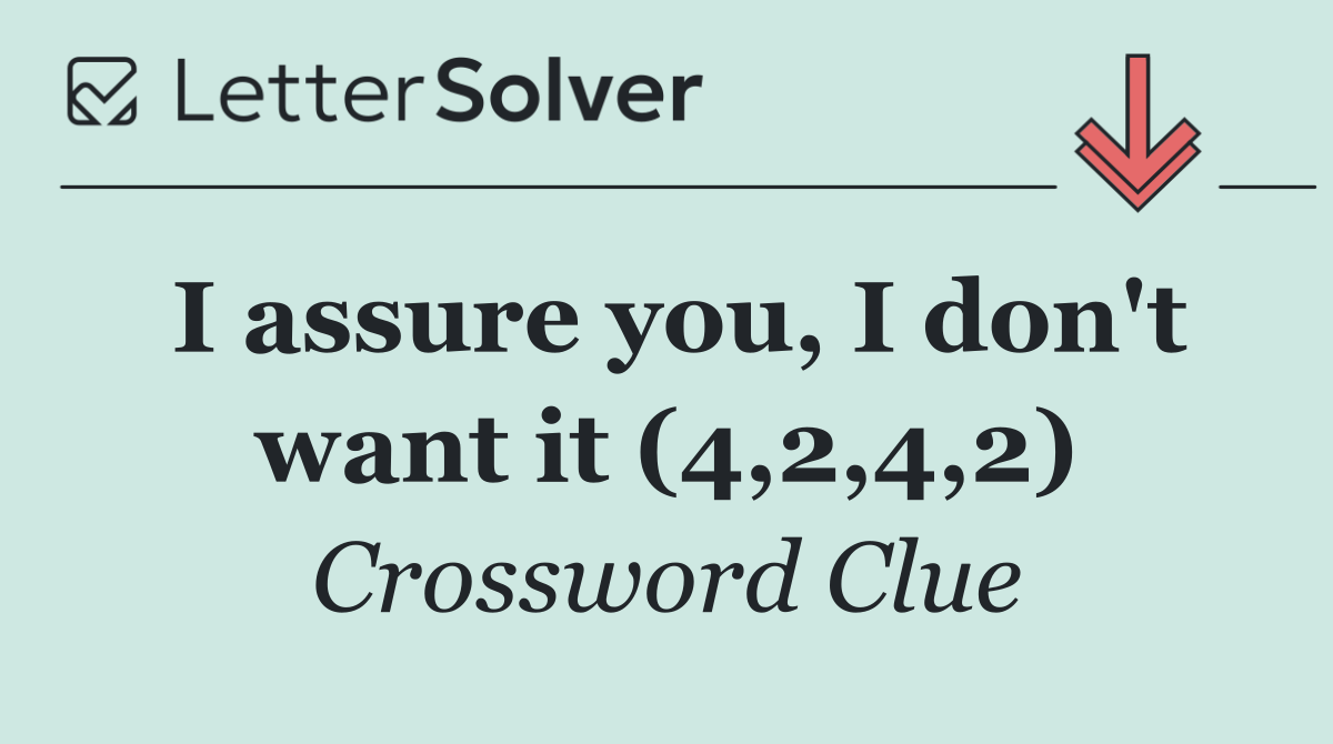 I assure you, I don't want it (4,2,4,2)