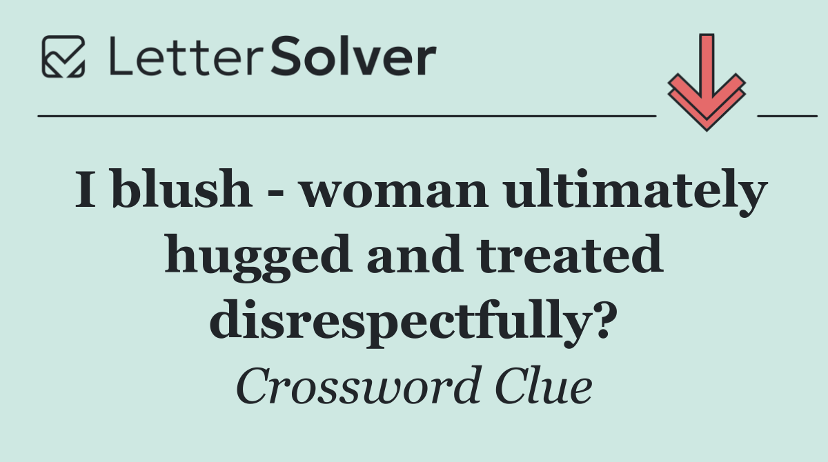 I blush   woman ultimately hugged and treated disrespectfully?