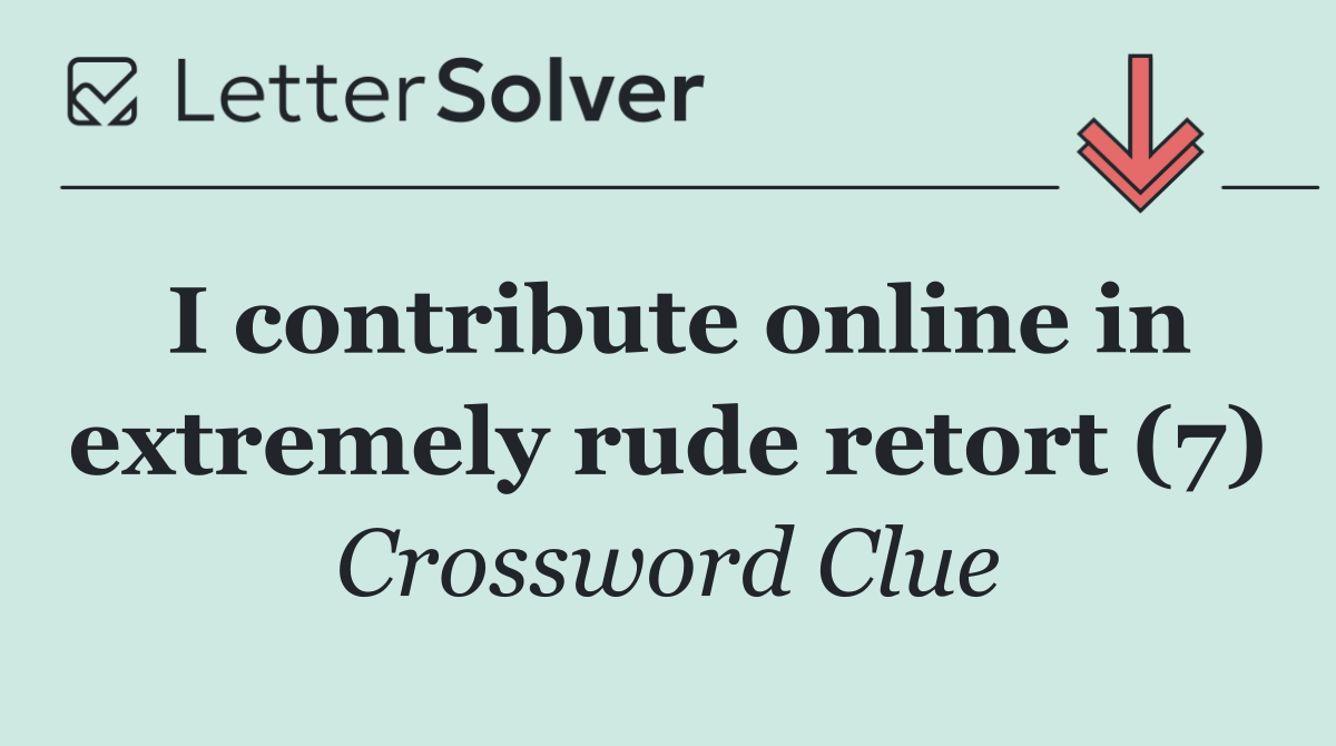 I contribute online in extremely rude retort (7)